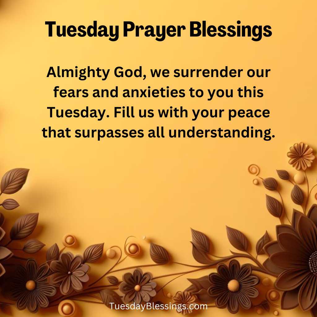 Almighty God, we surrender our fears and anxieties to you this Tuesday. Fill us with your peace that surpasses all understanding.
