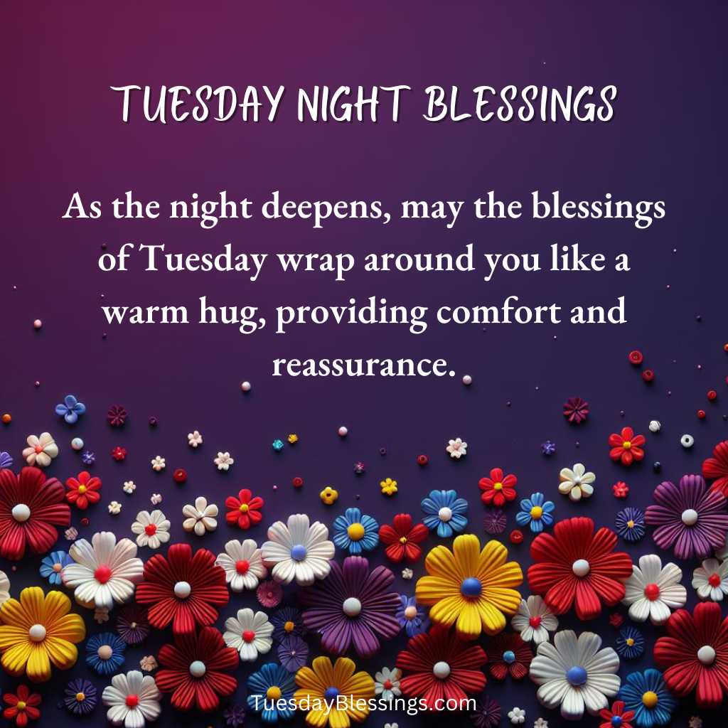 As the night deepens, may the blessings of Tuesday wrap around you like a warm hug, providing comfort and reassurance.