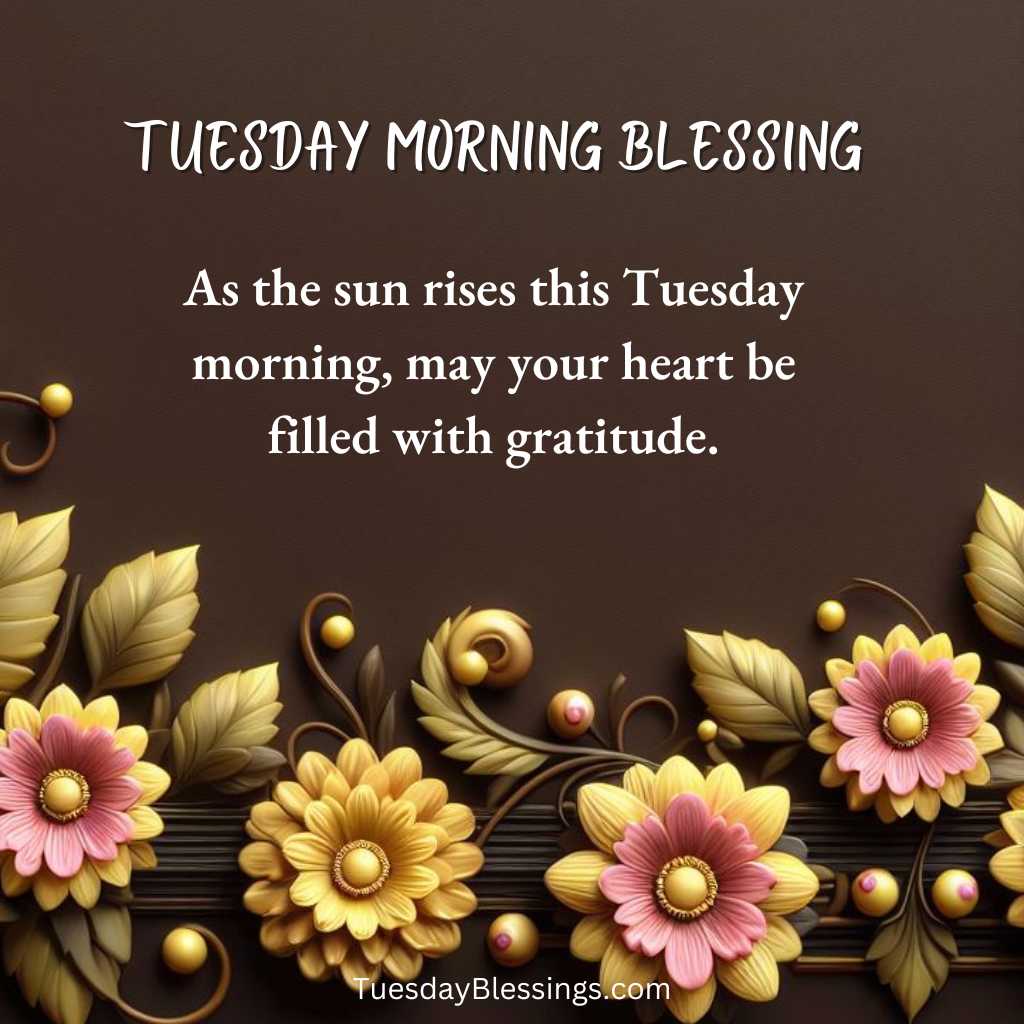 As the sun rises this Tuesday morning, may your heart be filled with gratitude.