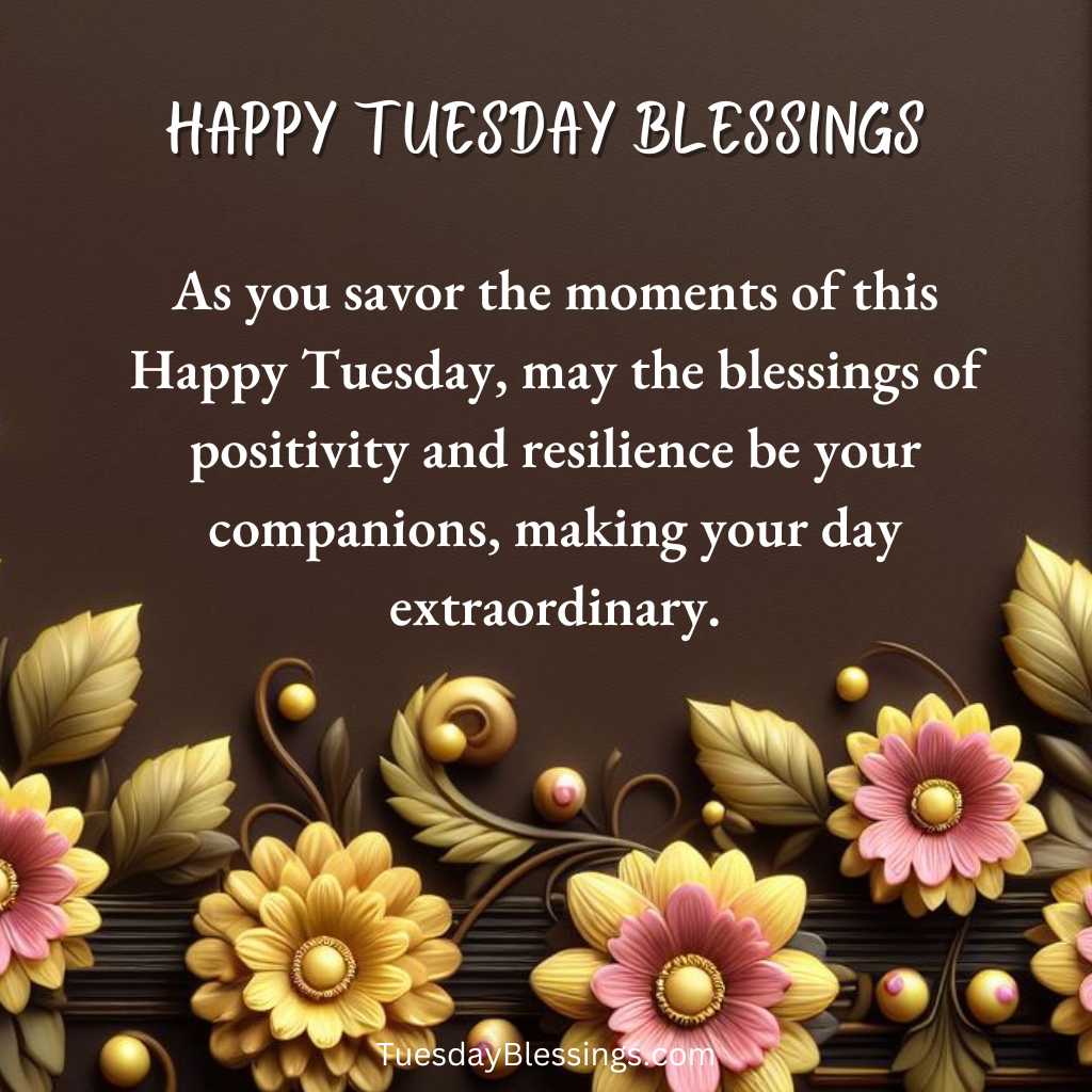 As you savor the moments of this Happy Tuesday, may the blessings of positivity and resilience be your companions, making your day extraordinary.