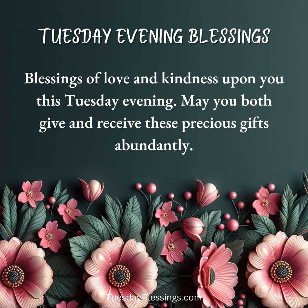 Blessings of love and kindness upon you this Tuesday evening. May you both give and receive these precious gifts abundantly.