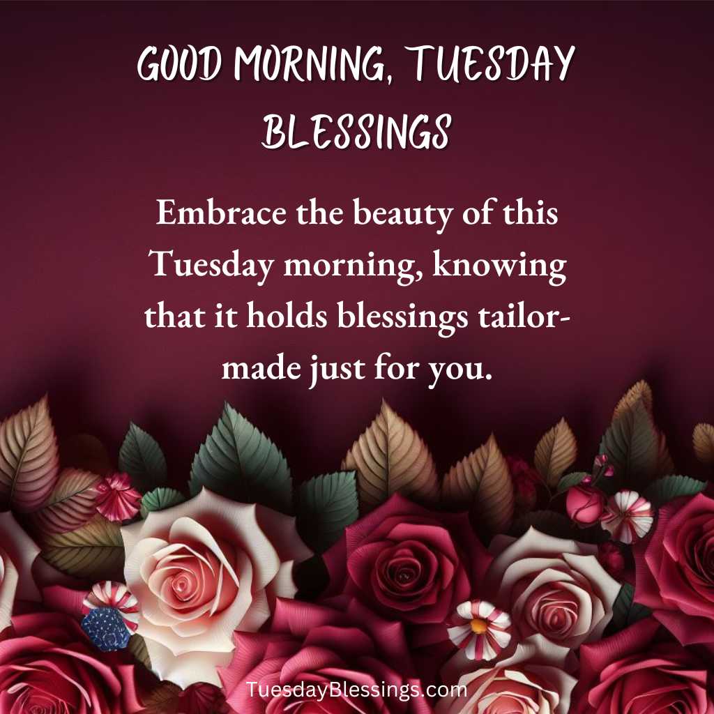 Embrace the beauty of this Tuesday morning, knowing that it holds blessings tailor-made just for you.