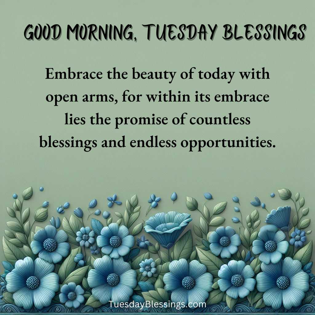 Embrace the beauty of today with open arms, for within its embrace lies the promise of countless blessings and endless opportunities.