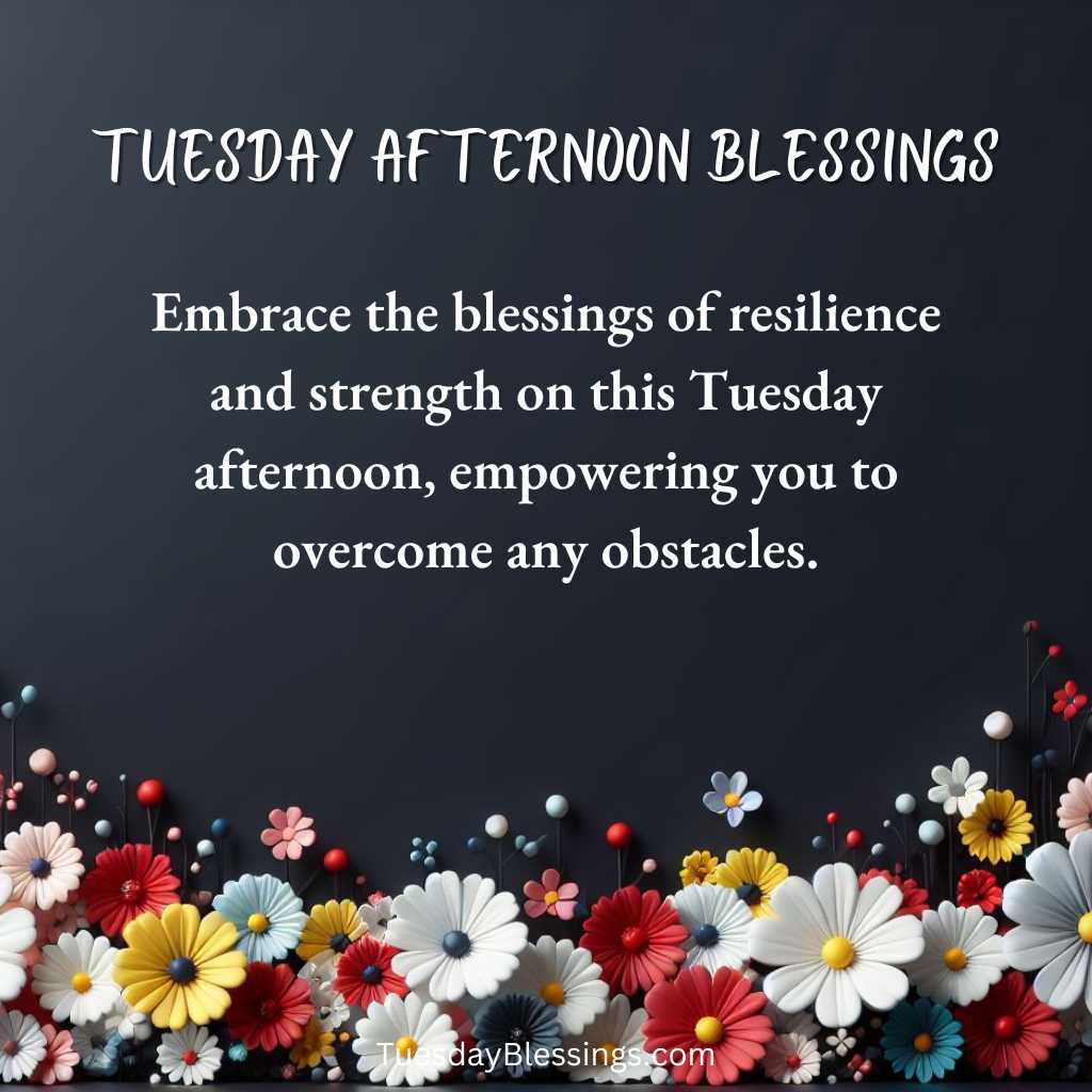 Embrace the blessings of resilience and strength on this Tuesday afternoon, empowering you to overcome any obstacles.