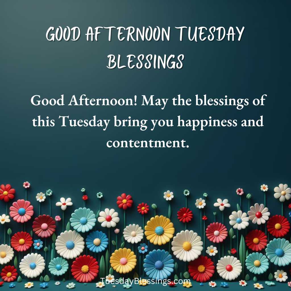 Good Afternoon! May the blessings of this Tuesday bring you happiness and contentment.