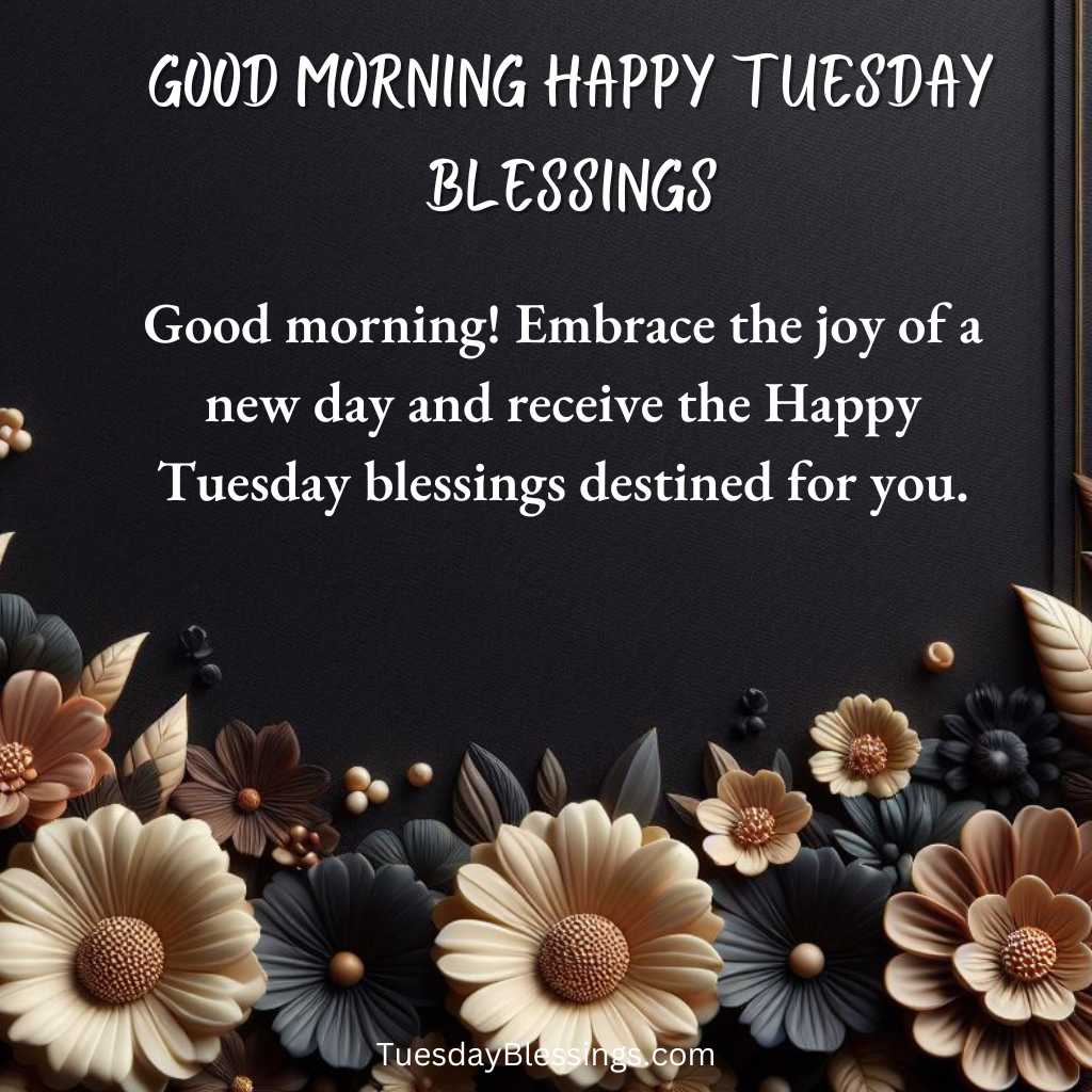 Good morning! Embrace the joy of a new day and receive the Happy Tuesday blessings destined for you.