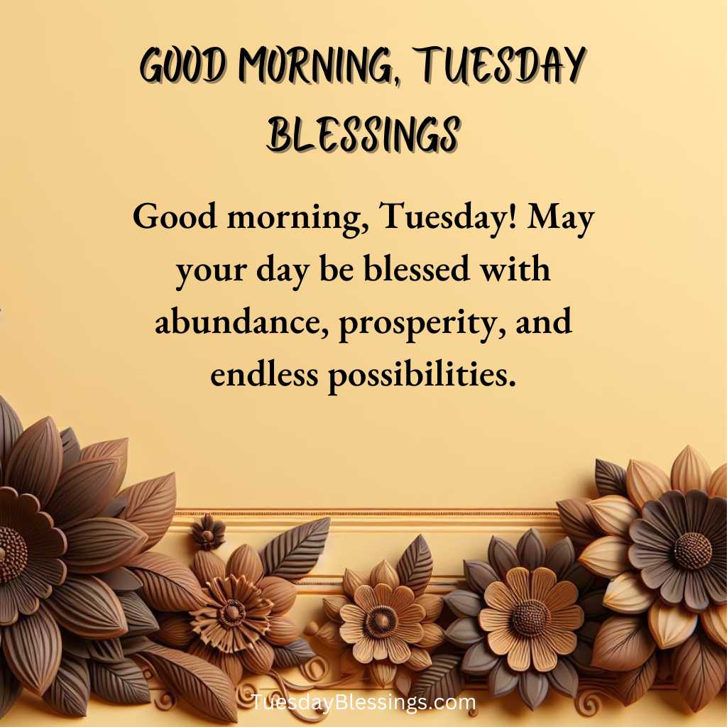 Good morning, Tuesday! May your day be blessed with abundance, prosperity, and endless possibilities.