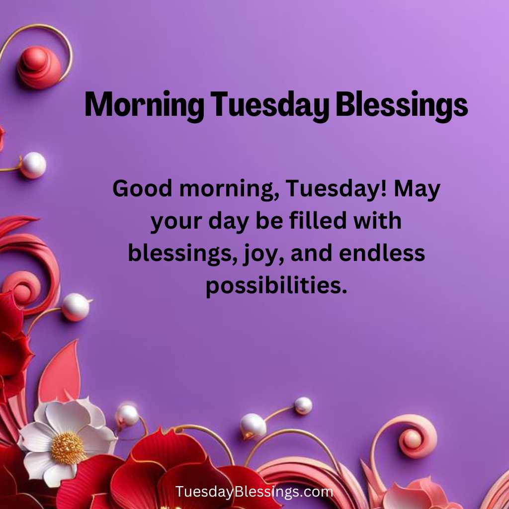 Good morning, Tuesday! May your day be filled with blessings, joy, and endless possibilities.