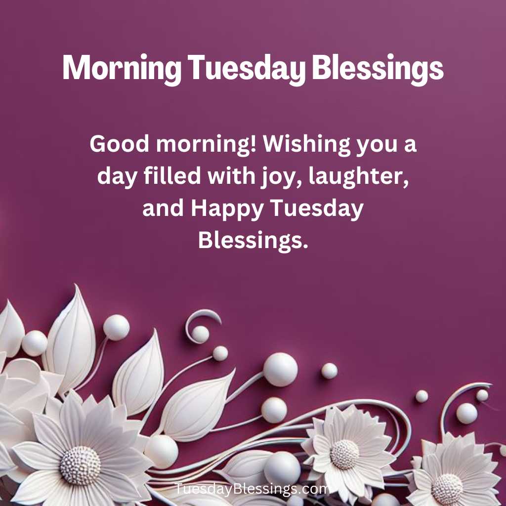 Good morning! Wishing you a day filled with joy, laughter, and Happy Tuesday Blessings.