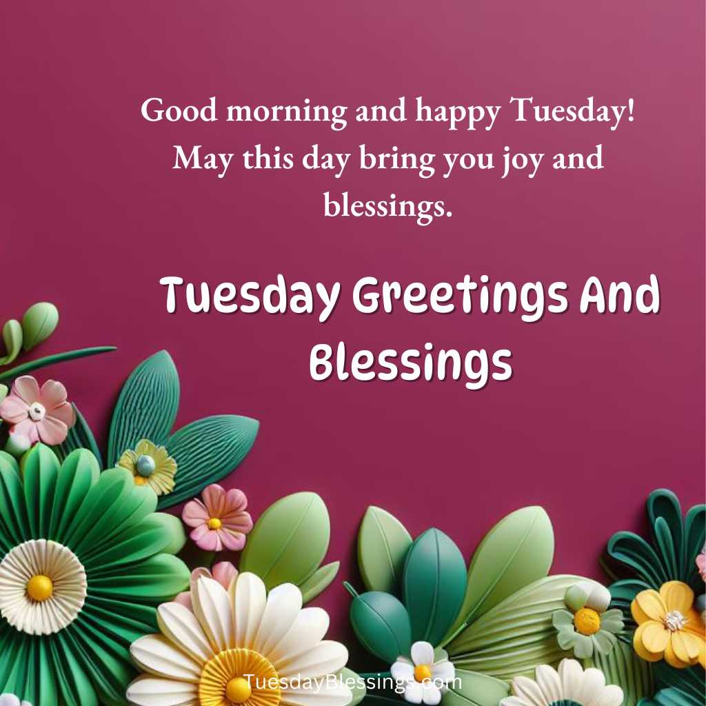 Good morning and happy Tuesday! May this day bring you joy and blessings.