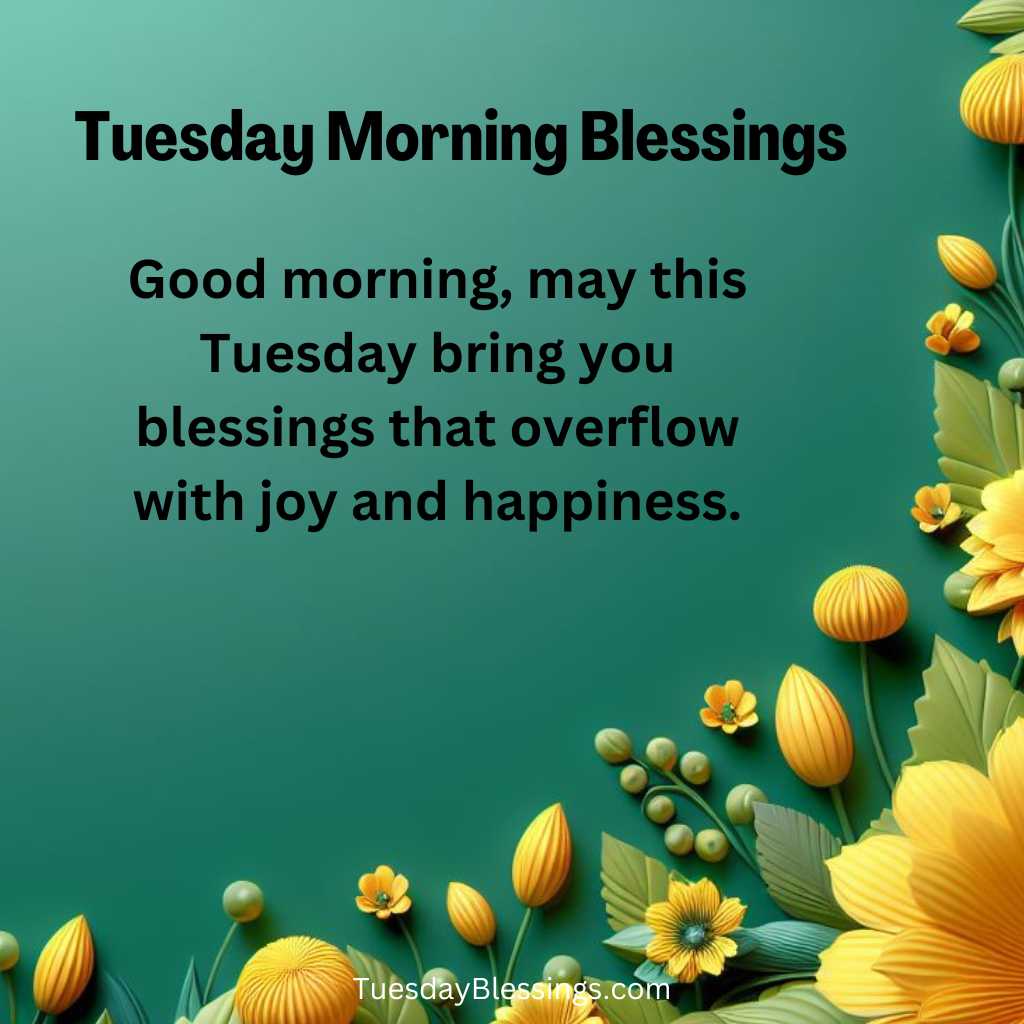 Good morning, may this Tuesday bring you blessings that overflow with joy and happiness.