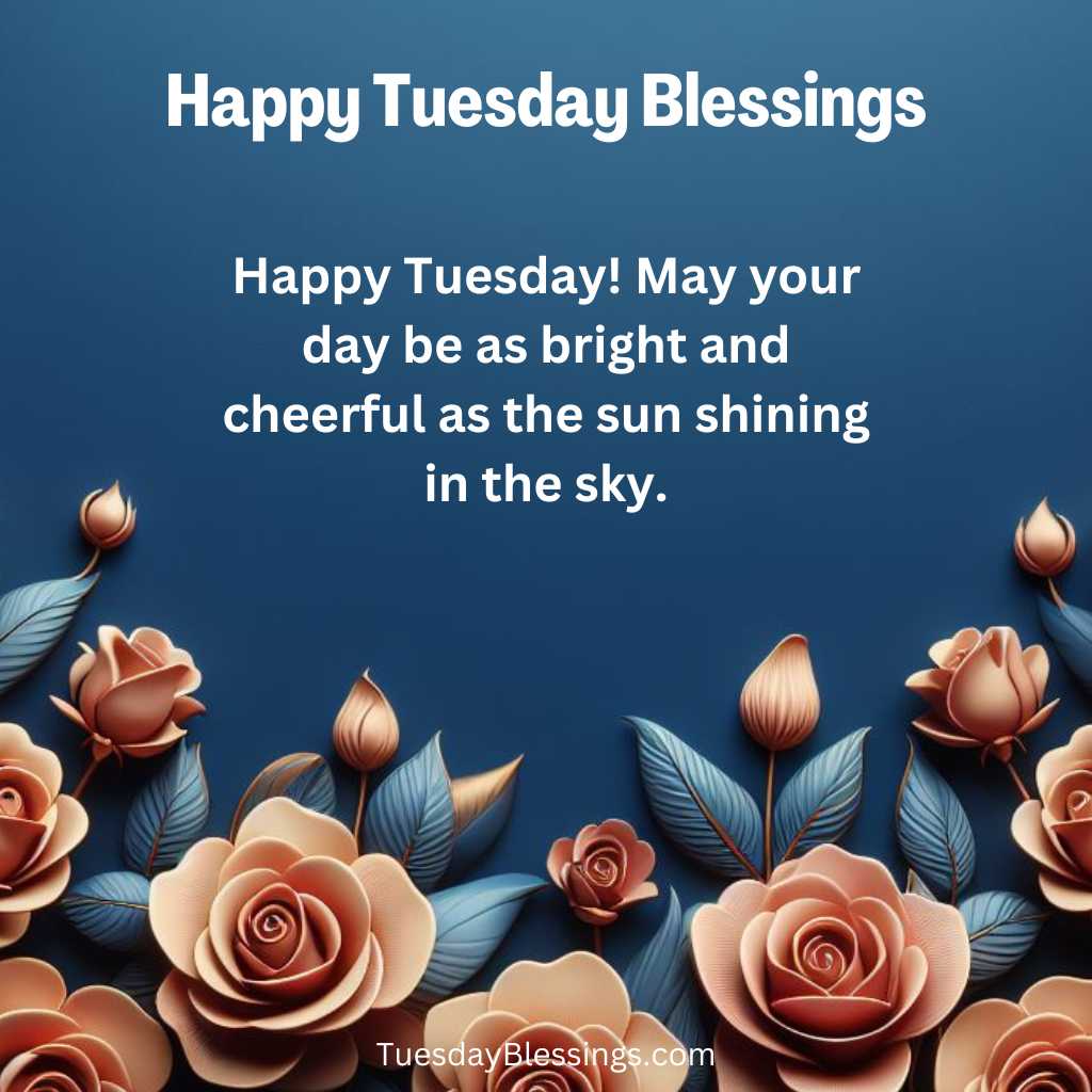 Happy Tuesday! May your day be as bright and cheerful as the sun shining in the sky.