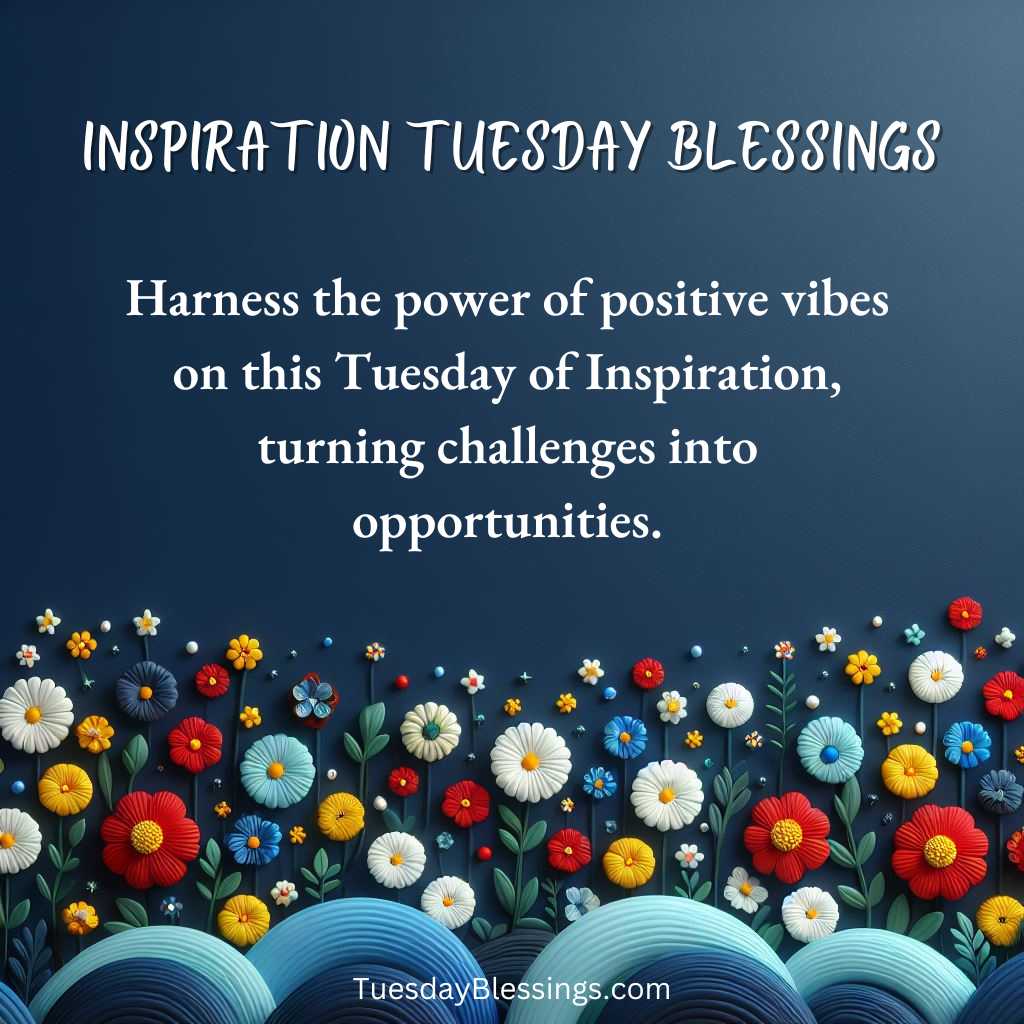 Harness the power of positive vibes on this Tuesday of Inspiration, turning challenges into opportunities.