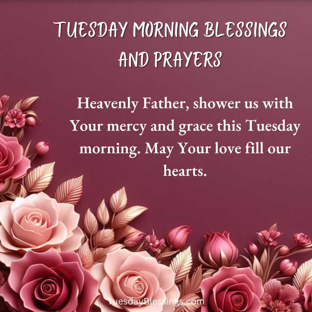 Heavenly Father, shower us with Your mercy and grace this Tuesday morning. May Your love fill our hearts.