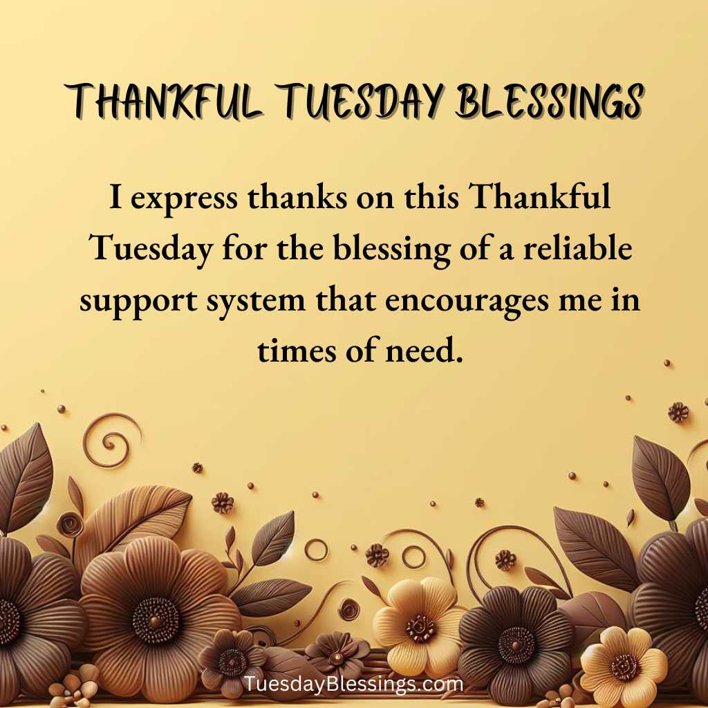 I express thanks on this Thankful Tuesday for the blessing of a reliable support system that encourages me in times of need.