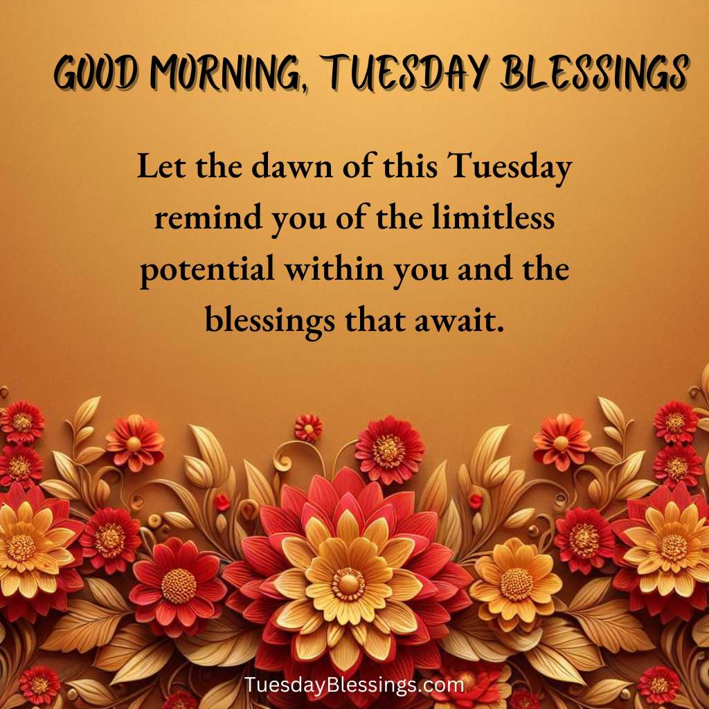 Let the dawn of this Tuesday remind you of the limitless potential within you and the blessings that await.