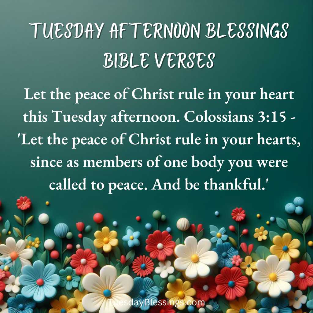 Let the peace of Christ rule in your heart this Tuesday afternoon.