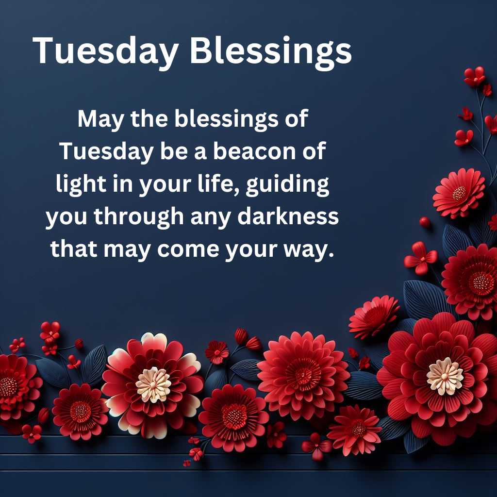 May the blessings of Tuesday be a beacon of light in your life, guiding you through any darkness that may come your way.