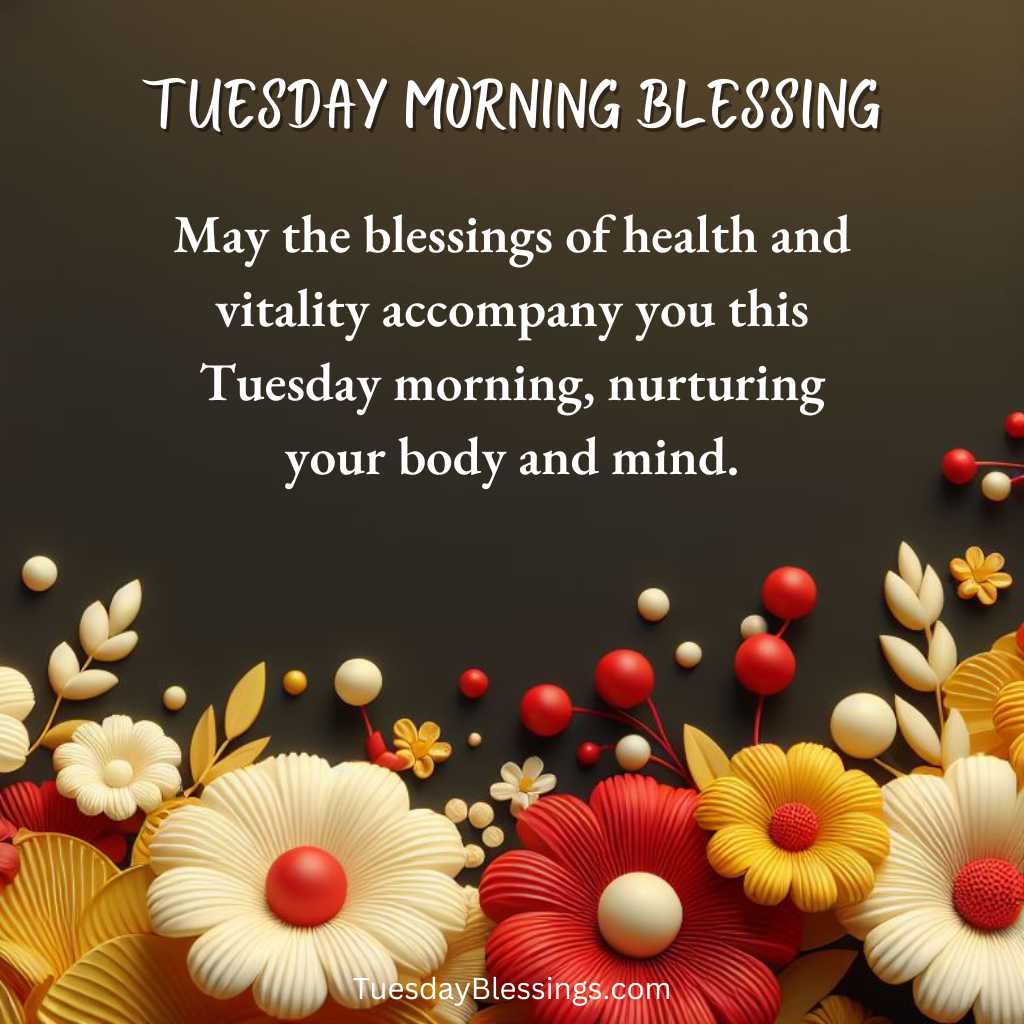 May the blessings of health and vitality accompany you this Tuesday morning, nurturing your body and mind.