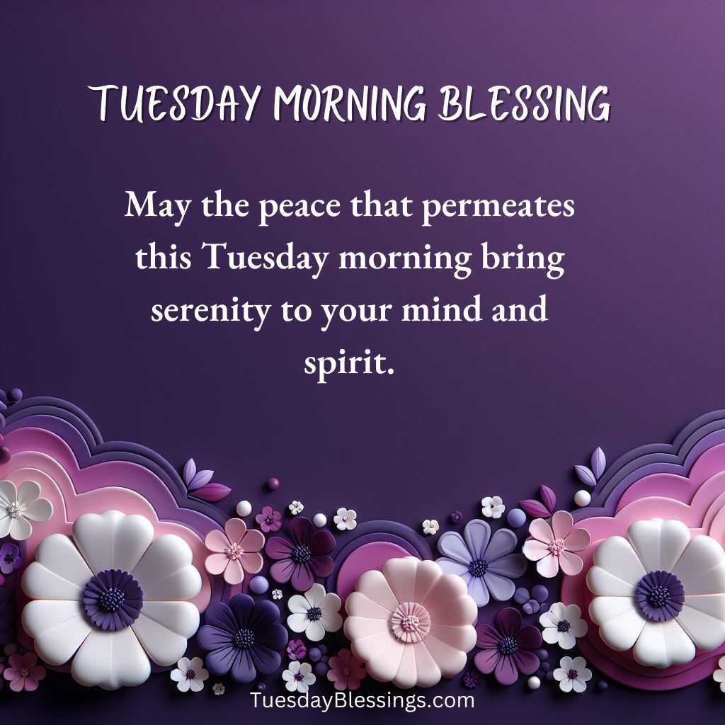 May the peace that permeates this Tuesday morning bring serenity to your mind and spirit.