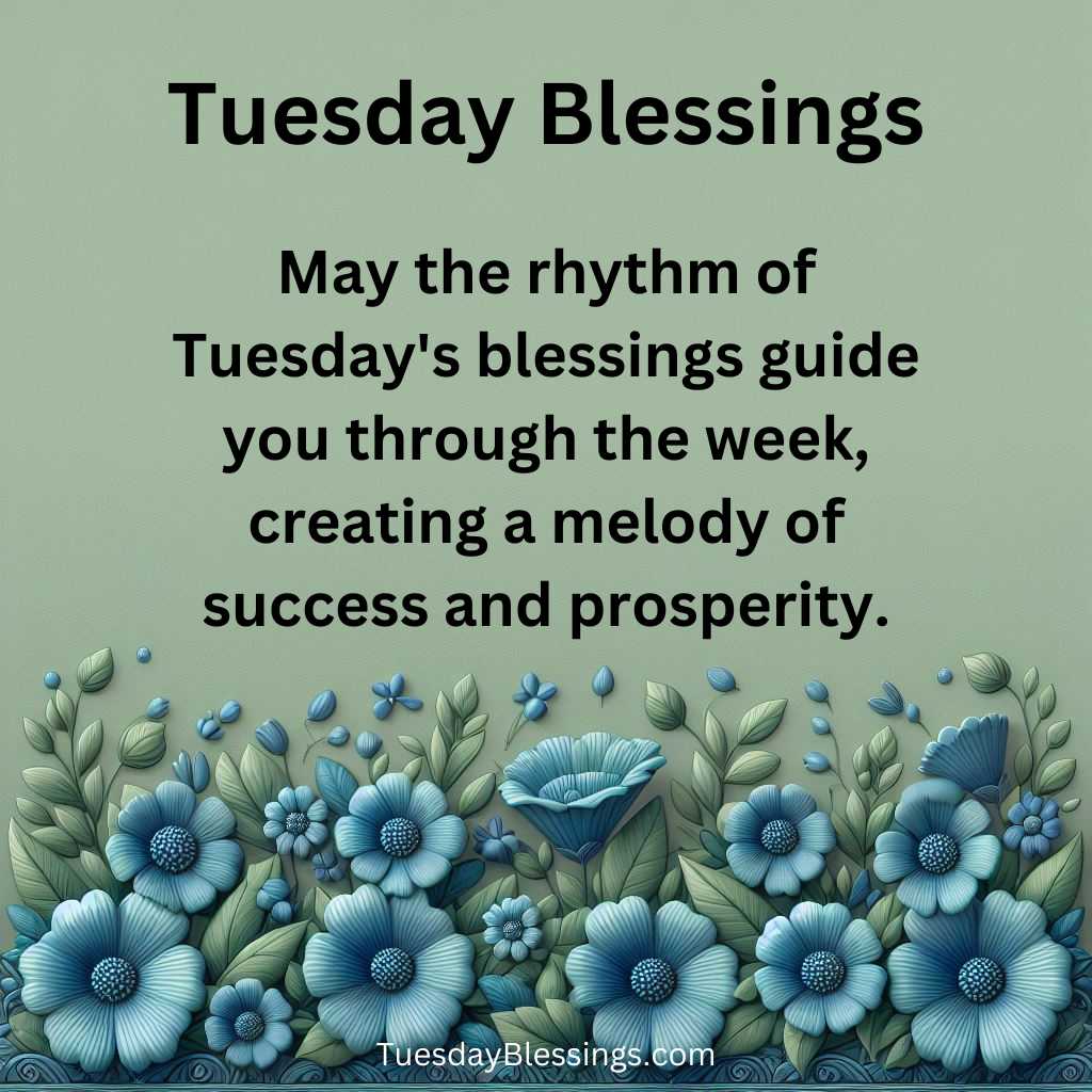 May the rhythm of Tuesday's blessings guide you through the week, creating a melody of success and prosperity.