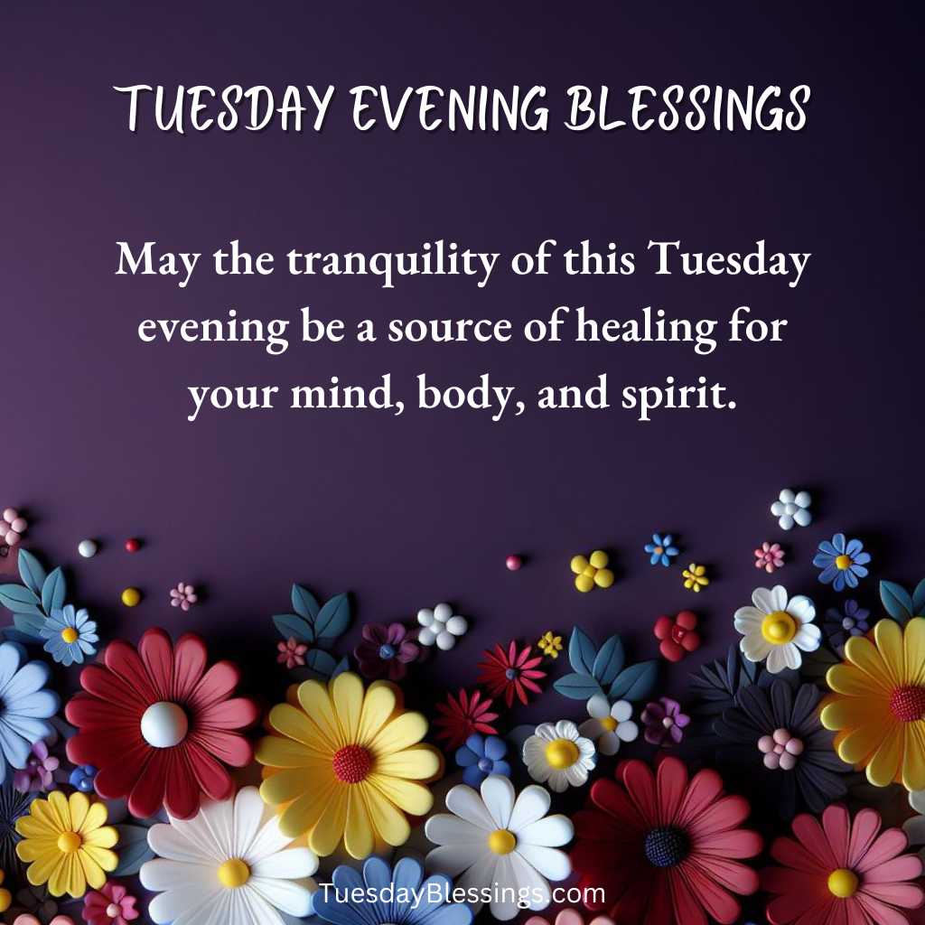 May the tranquility of this Tuesday evening be a source of healing for your mind, body, and spirit.
