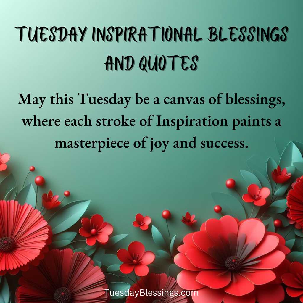 May this Tuesday be a canvas of blessings, where each stroke of Inspiration paints a masterpiece of joy and success.