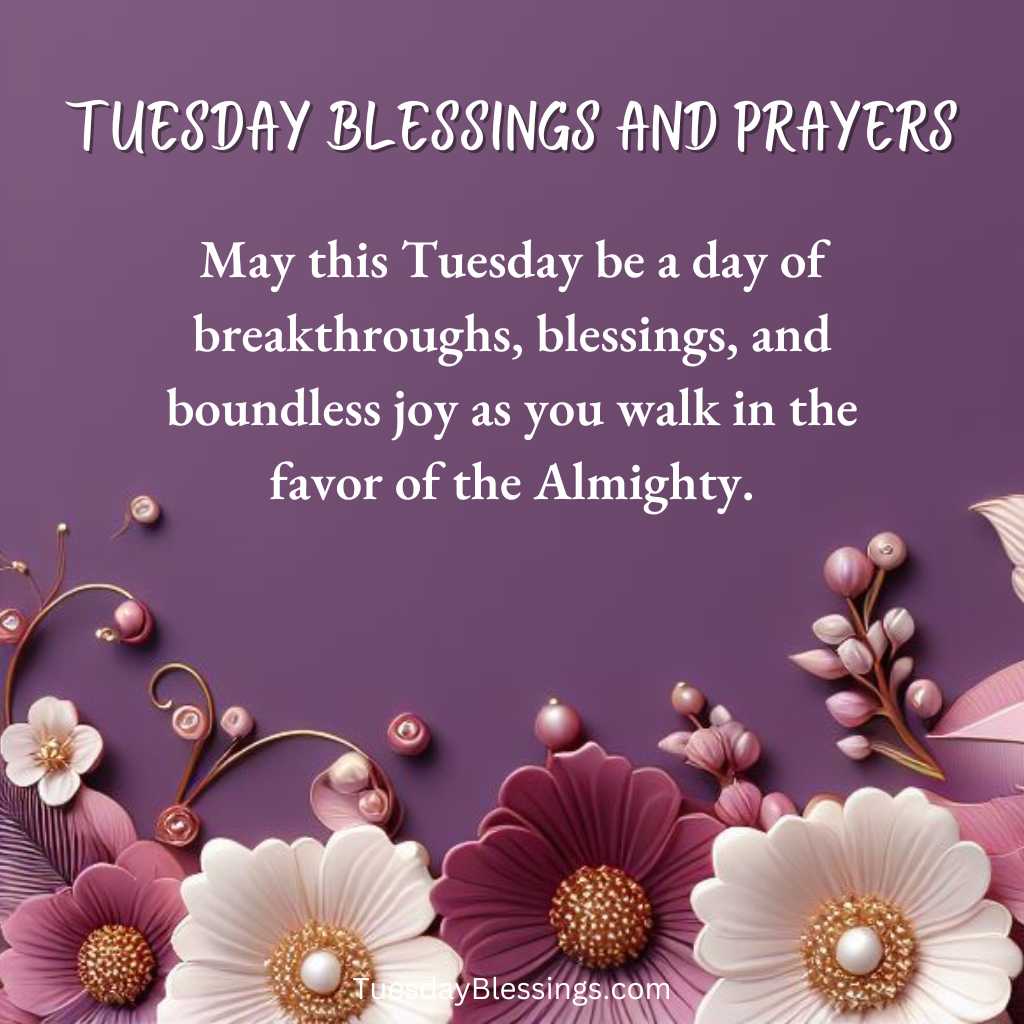May this Tuesday be a day of breakthroughs, blessings, and boundless joy as you walk in the favor of the Almighty.