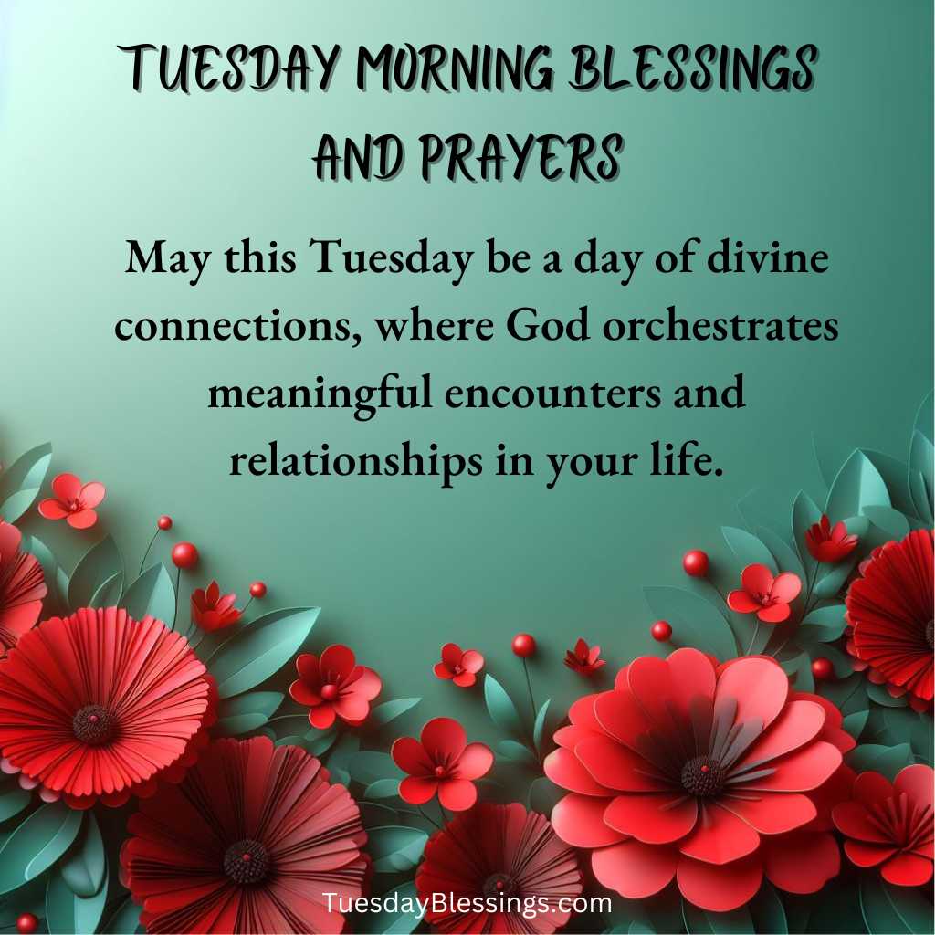 May this Tuesday be a day of divine connections, where God orchestrates meaningful encounters and relationships in your life.