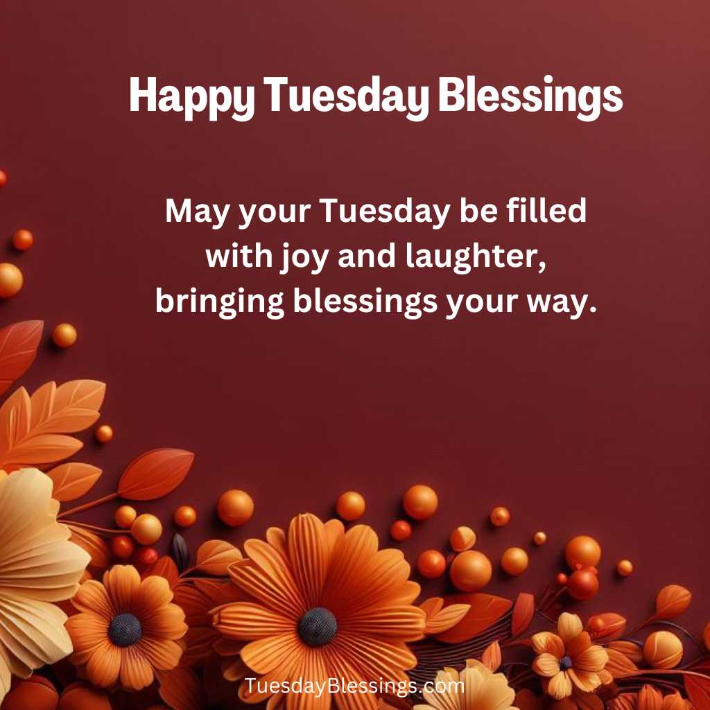 May your Tuesday be filled with joy and laughter, bringing blessings your way.