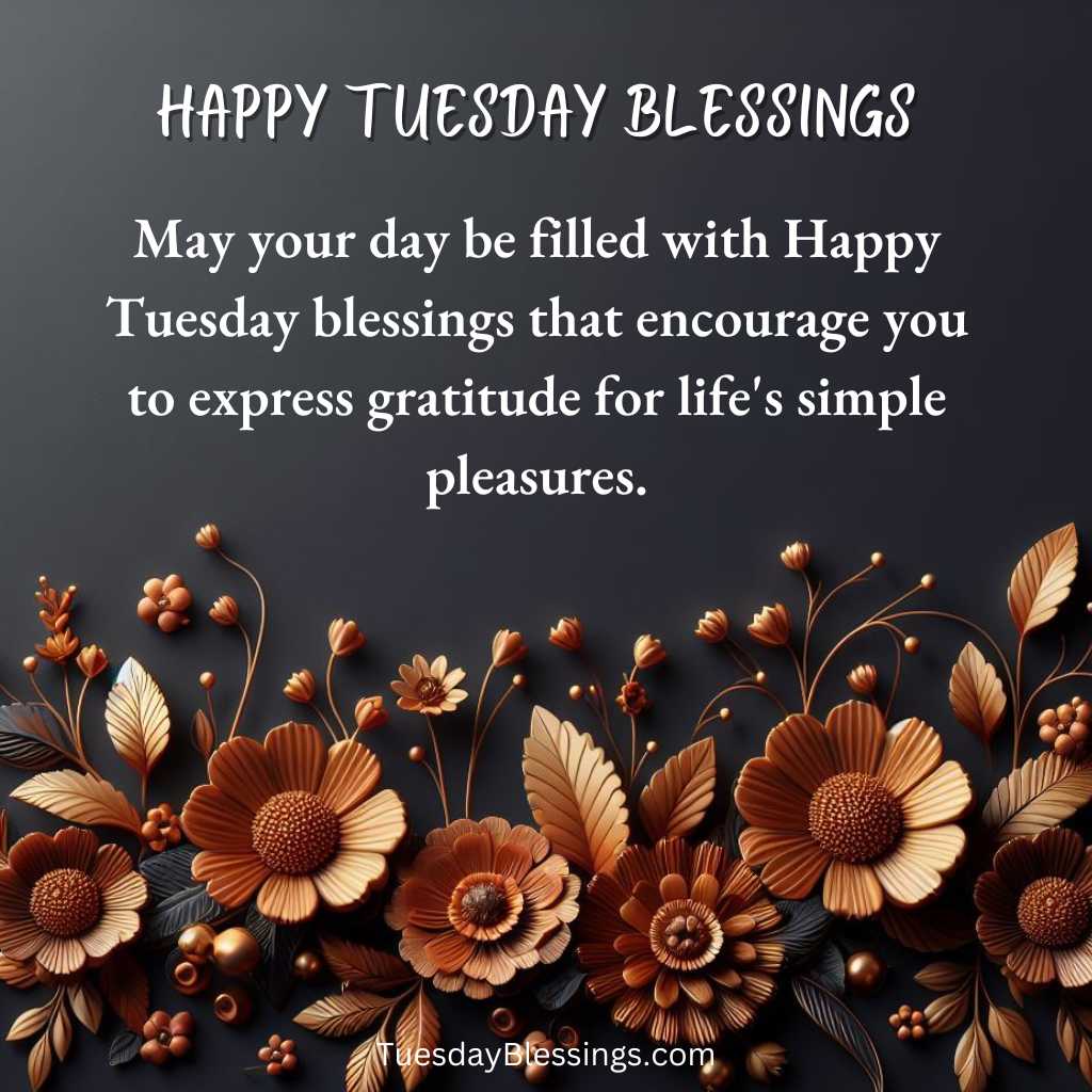 May your day be filled with Happy Tuesday blessings that encourage you to express gratitude for life's simple pleasures.