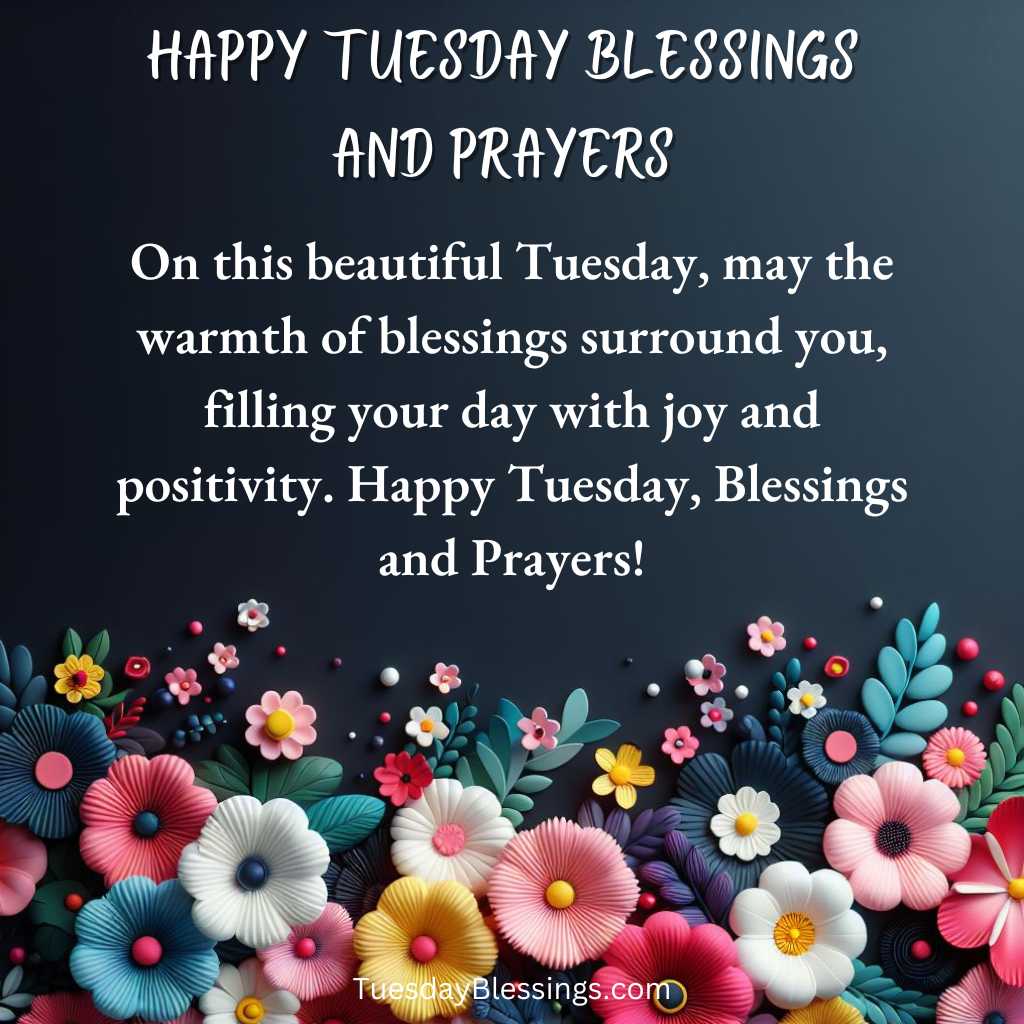 On this beautiful Tuesday, may the warmth of blessings surround you, filling your day with joy and positivity. Happy Tuesday, Blessings and Prayers!