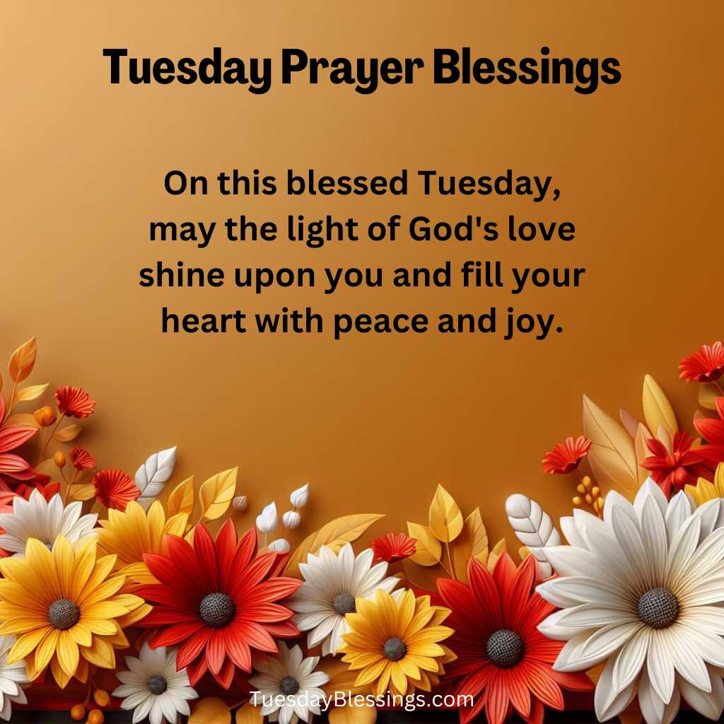 On this blessed Tuesday, may the light of God's love shine upon you and fill your heart with peace and joy.