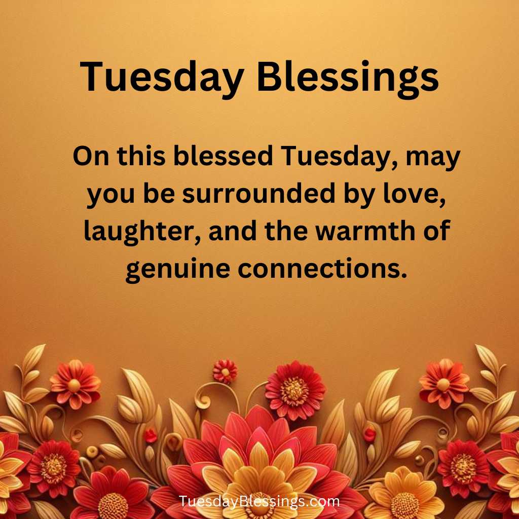 On this blessed Tuesday, may you be surrounded by love, laughter, and the warmth of genuine connections.