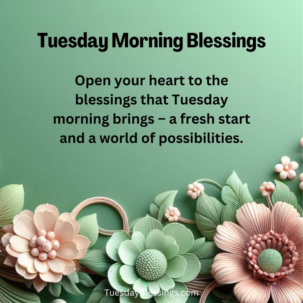 Open your heart to the blessings that Tuesday morning brings – a fresh start and a world of possibilities.