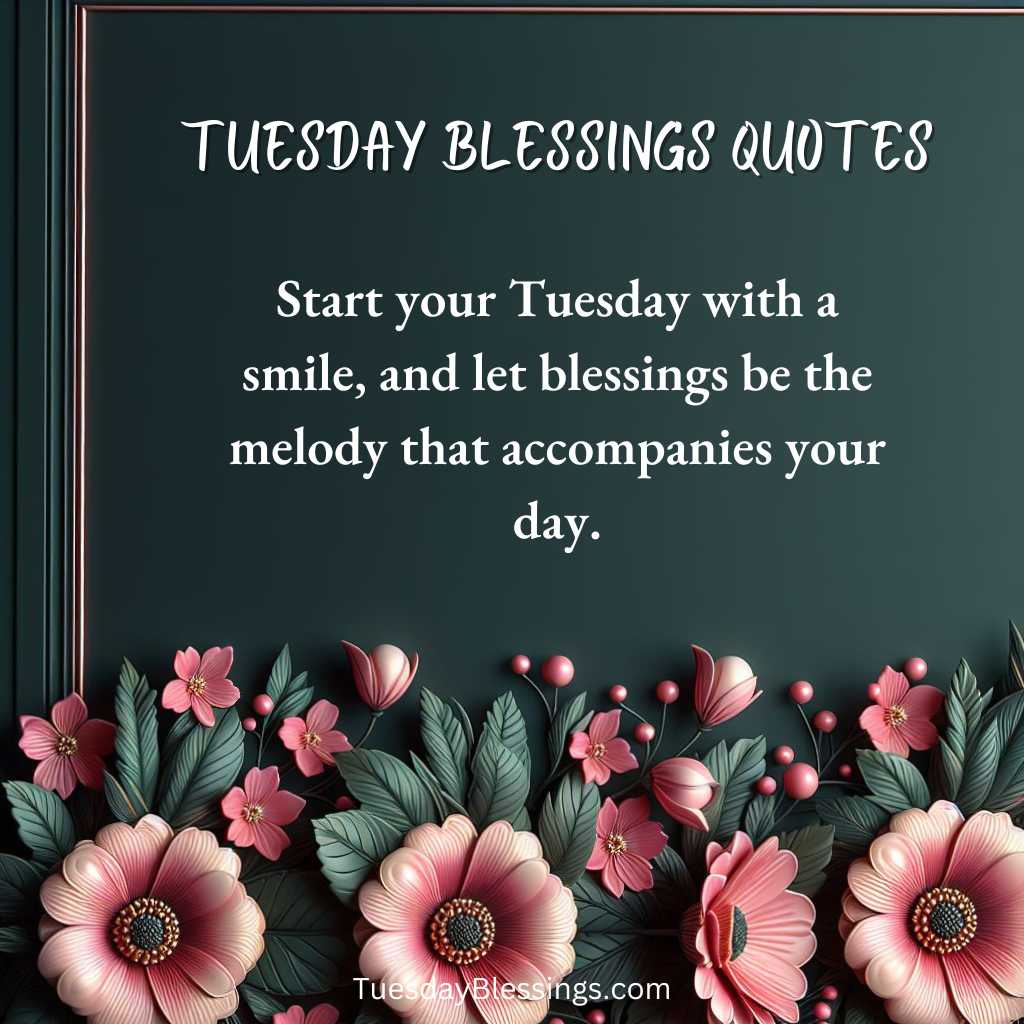 Start your Tuesday with a smile, and let blessings be the melody that accompanies your day.