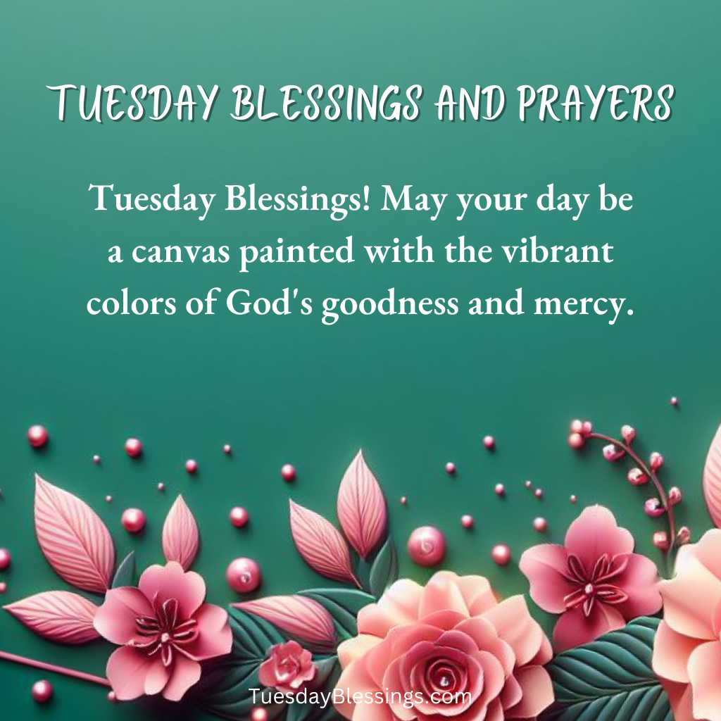 Tuesday Blessings! May your day be a canvas painted with the vibrant colors of God's goodness and mercy.