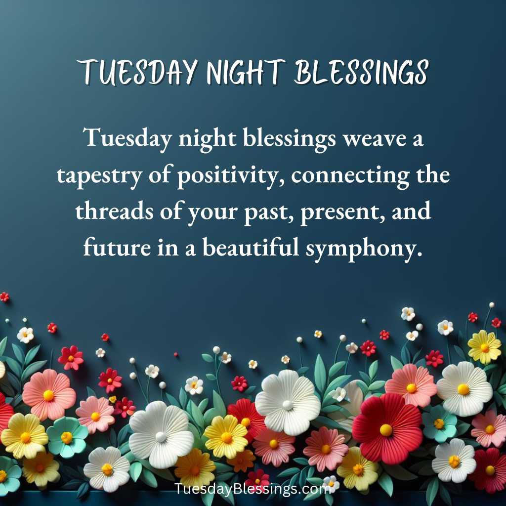 Tuesday night blessings weave a tapestry of positivity, connecting the threads of your past, present, and future in a beautiful symphony.