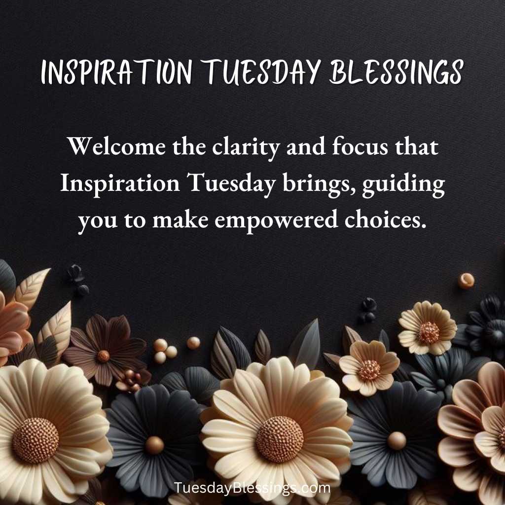 Welcome the clarity and focus that Inspiration Tuesday brings, guiding you to make empowered choices.
