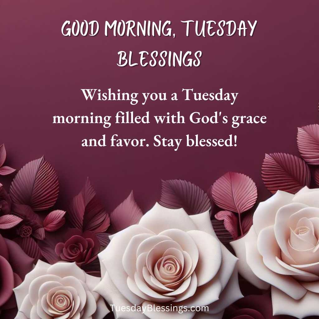 Wishing you a Tuesday morning filled with God's grace and favor. Stay blessed!