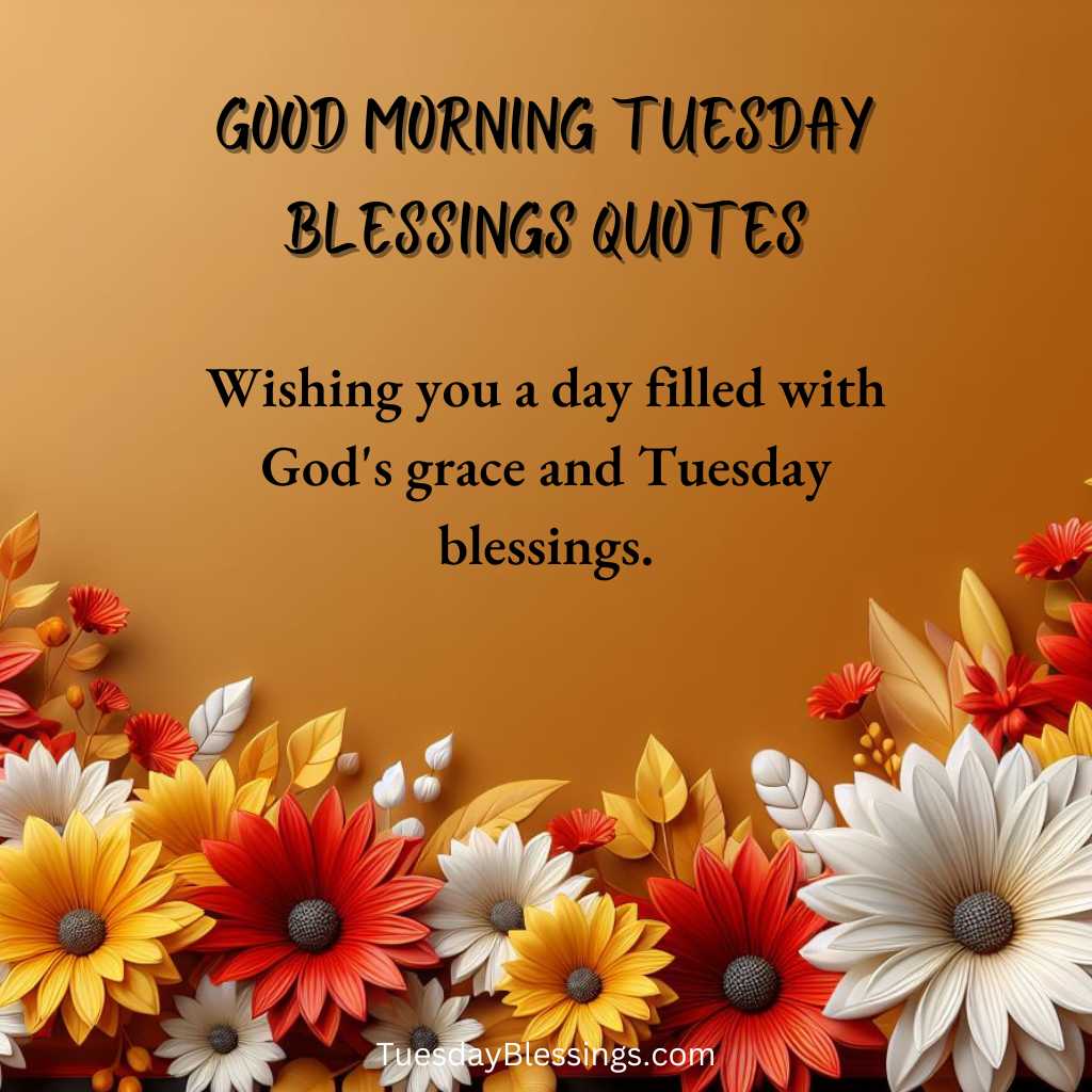 Wishing you a day filled with God's grace and Tuesday blessings.