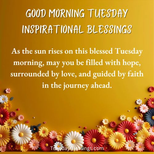As the sun rises on this blessed Tuesday morning, may you be filled with hope, surrounded by love, and guided by faith in the journey ahead.