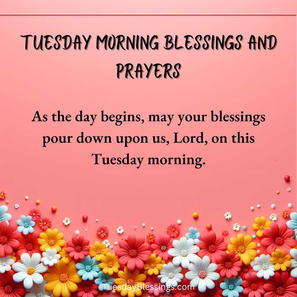 As the day begins, may your blessings pour down upon us, Lord, on this Tuesday morning.