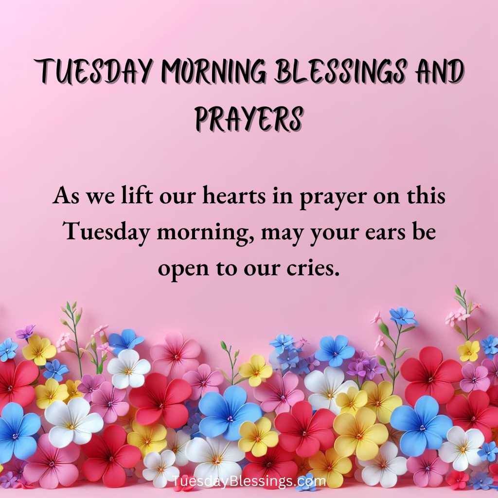 As we lift our hearts in prayer on this Tuesday morning, may your ears be open to our cries.