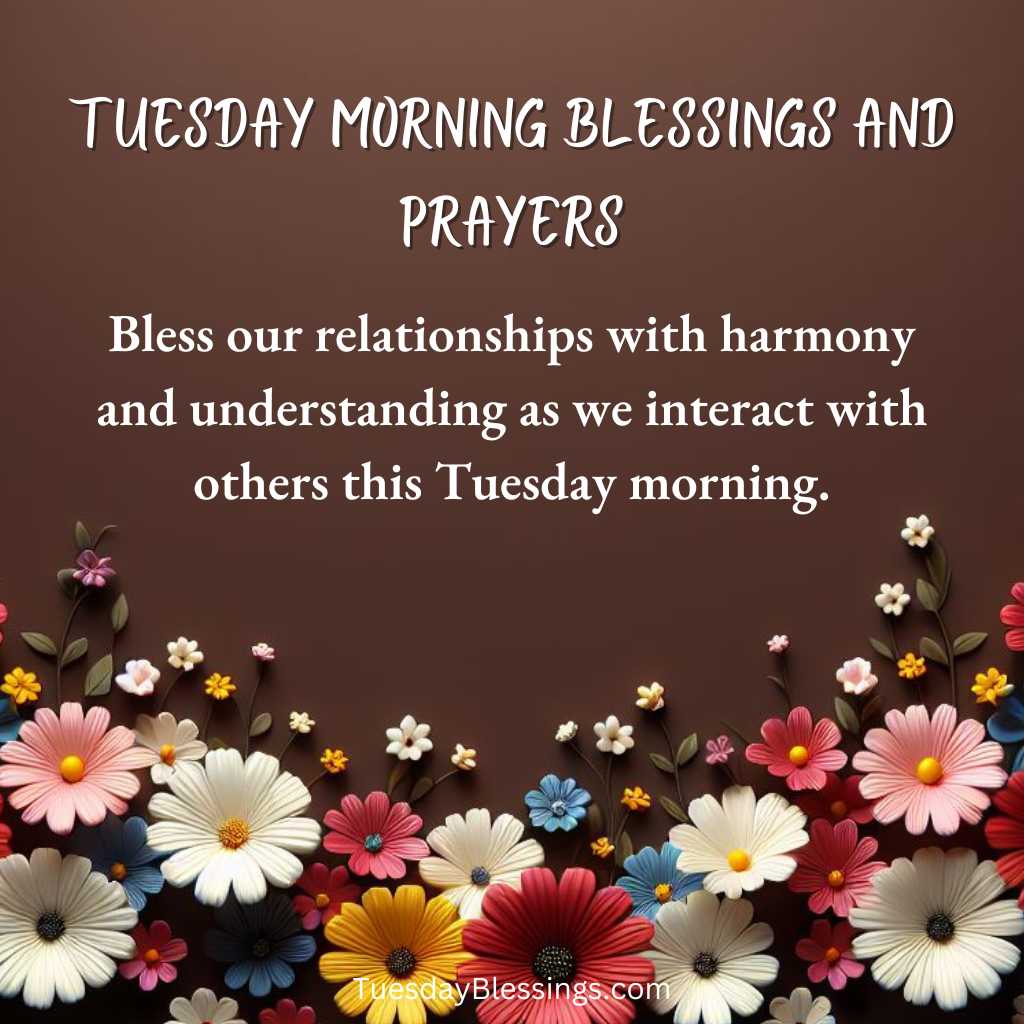 Bless our relationships with harmony and understanding as we interact with others this Tuesday morning.
