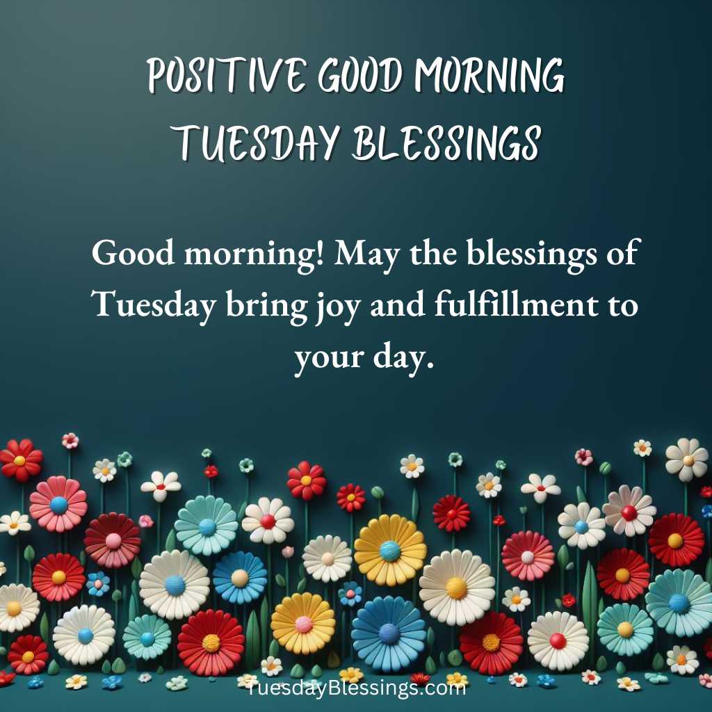 Good morning! May the blessings of Tuesday bring joy and fulfillment to your day.