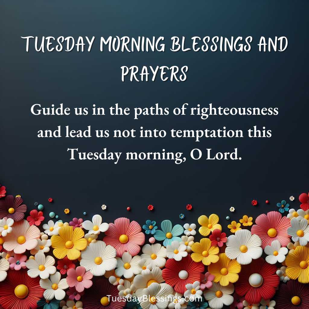Guide us in the paths of righteousness and lead us not into temptation this Tuesday morning, O Lord.