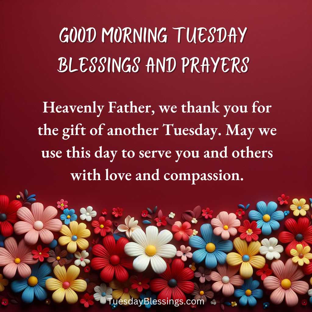 Heavenly Father, we thank you for the gift of another Tuesday. May we use this day to serve you and others with love and compassion.