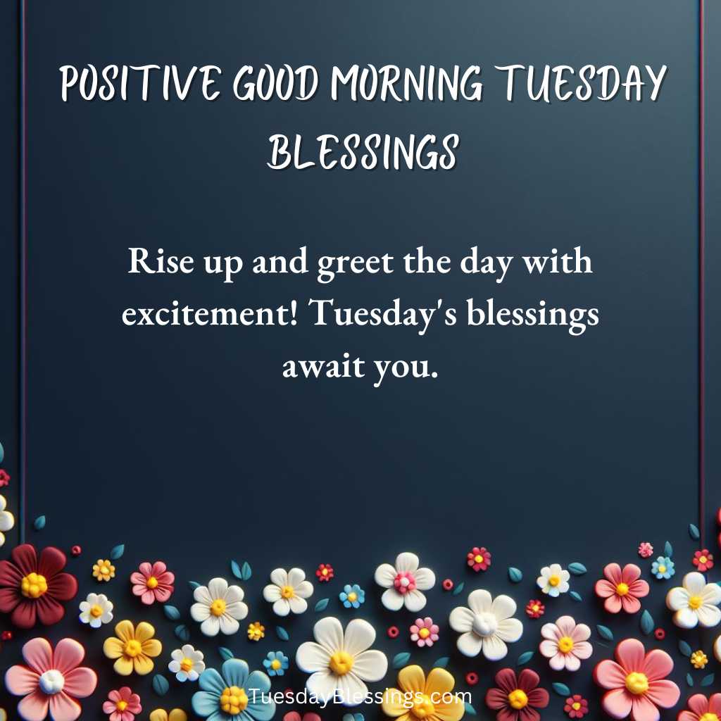 Rise up and greet the day with excitement! Tuesday's blessings await you.
