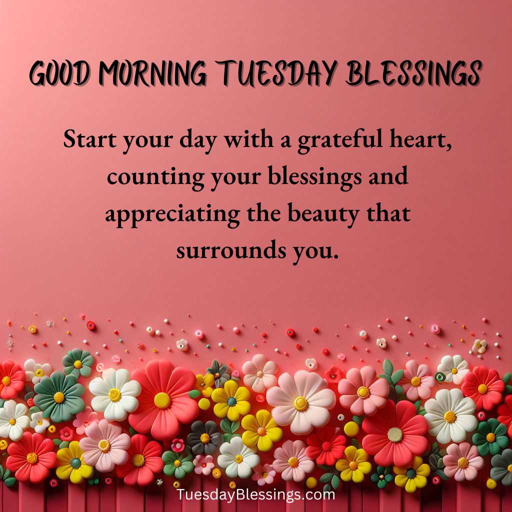Start your day with a grateful heart, counting your blessings and appreciating the beauty that surrounds you.